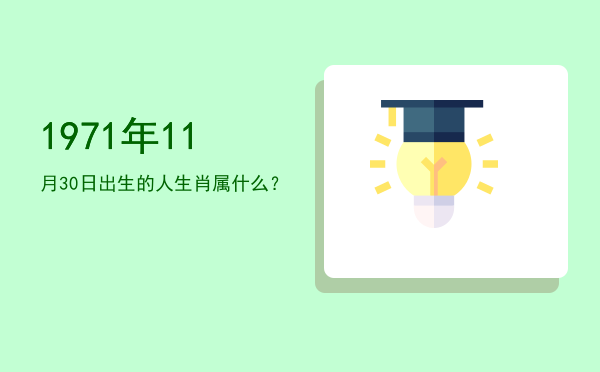 1971年11月30日出生的人生肖属什么?