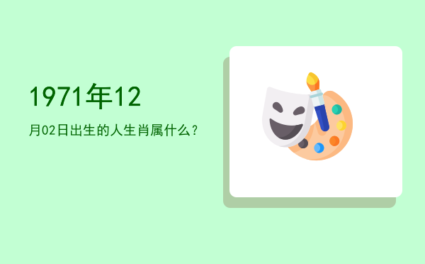 1971年12月02日出生的人生肖属什么?