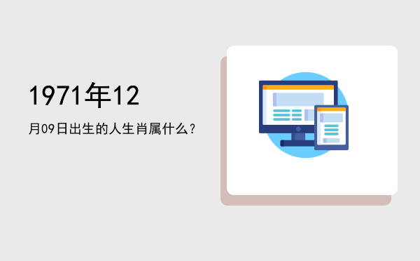 1971年12月09日出生的人生肖属什么?