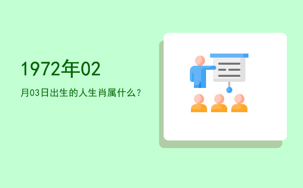 1972年02月03日出生的人生肖属什么?
