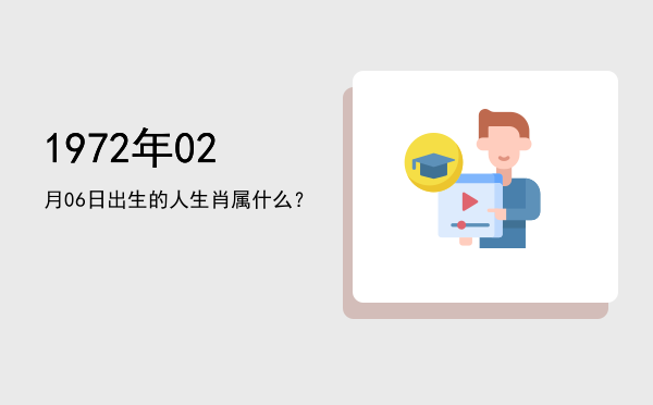 1972年02月06日出生的人生肖属什么?