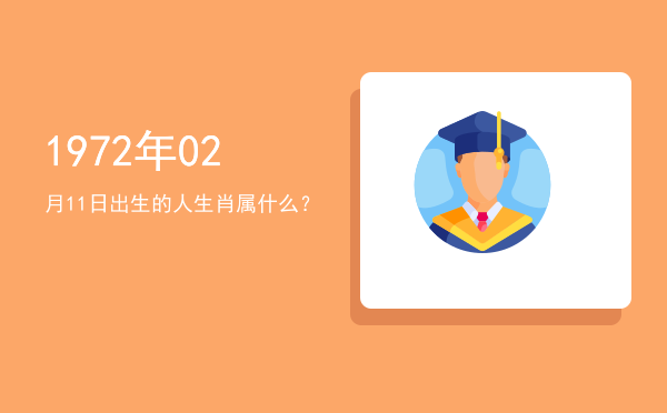 1972年02月11日出生的人生肖属什么?
