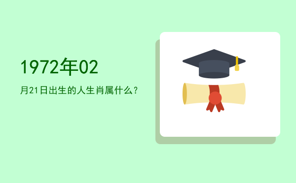 1972年02月21日出生的人生肖属什么?
