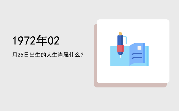 1972年02月25日出生的人生肖属什么?