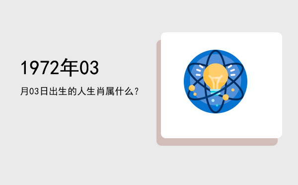 1972年03月03日出生的人生肖属什么?