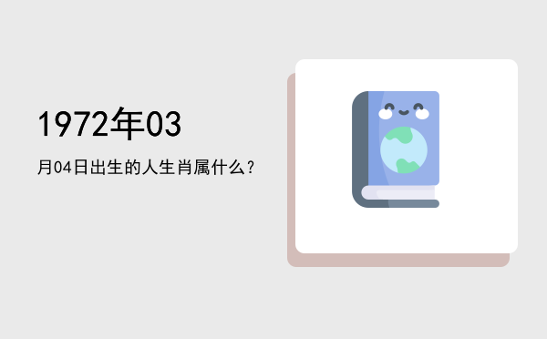 1972年03月04日出生的人生肖属什么?