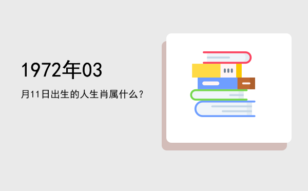 1972年03月11日出生的人生肖属什么?