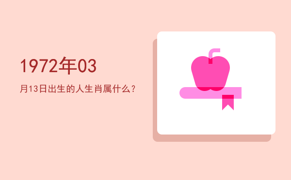 1972年03月13日出生的人生肖属什么?