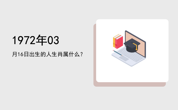 1972年03月16日出生的人生肖属什么?