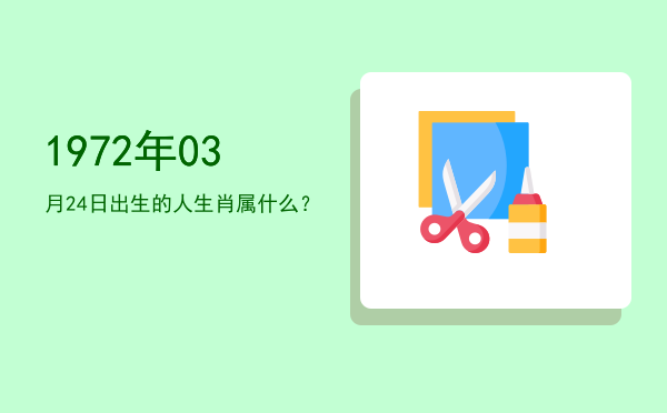 1972年03月24日出生的人生肖属什么?