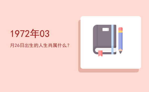 1972年03月26日出生的人生肖属什么?