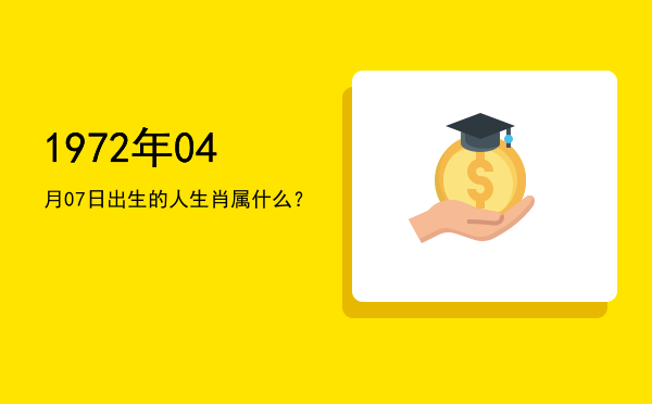 1972年04月07日出生的人生肖属什么?