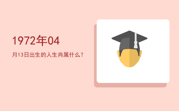 1972年04月13日出生的人生肖属什么?