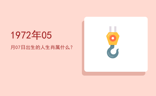 1972年05月07日出生的人生肖属什么?