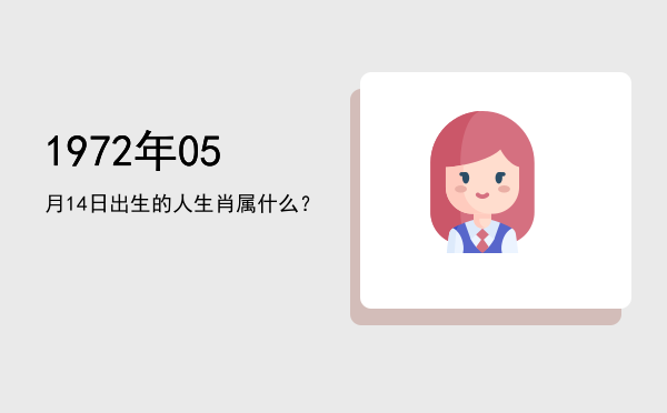 1972年05月14日出生的人生肖属什么?