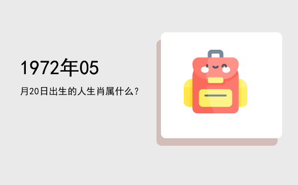 1972年05月20日出生的人生肖属什么?