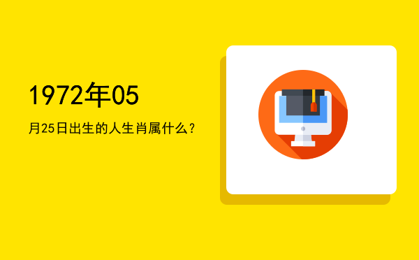 1972年05月25日出生的人生肖属什么?
