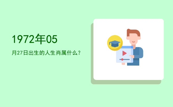 1972年05月27日出生的人生肖属什么?