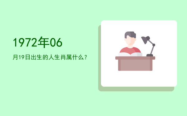 1972年06月19日出生的人生肖属什么?