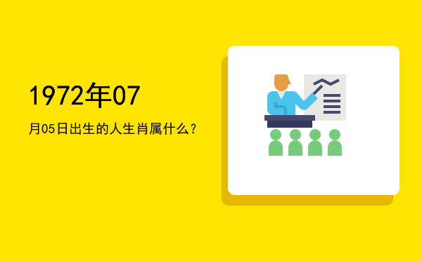 1972年07月05日出生的人生肖属什么?