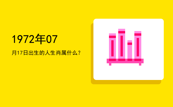 1972年07月17日出生的人生肖属什么?