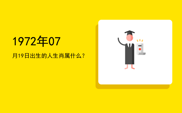 1972年07月19日出生的人生肖属什么?