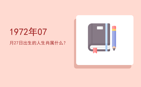 1972年07月27日出生的人生肖属什么?