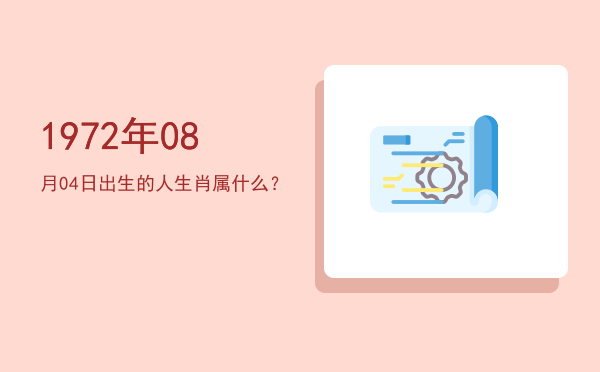 1972年08月04日出生的人生肖属什么?