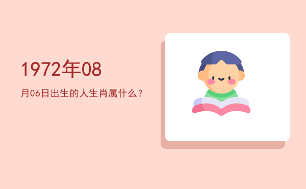 1972年08月06日出生的人生肖属什么?