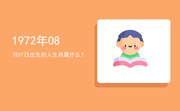 1972年08月07日出生的人生肖属什么?