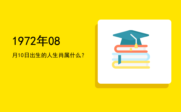 1972年08月10日出生的人生肖属什么?