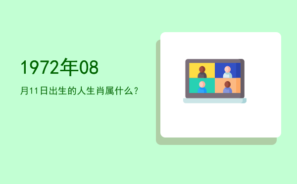 1972年08月11日出生的人生肖属什么?