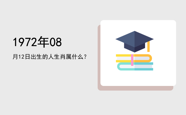 1972年08月12日出生的人生肖属什么?