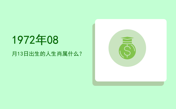 1972年08月13日出生的人生肖属什么?