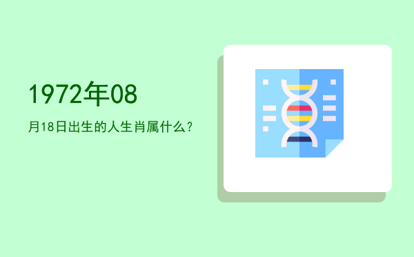 1972年08月18日出生的人生肖属什么?