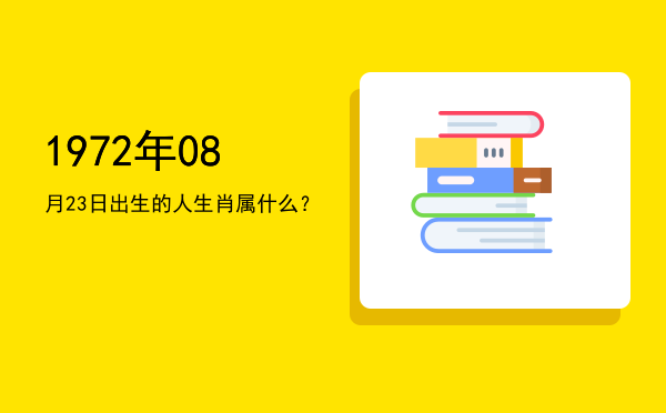 1972年08月23日出生的人生肖属什么?