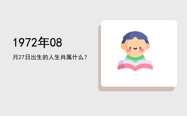 1972年08月27日出生的人生肖属什么?