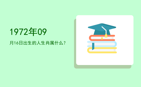 1972年09月16日出生的人生肖属什么?