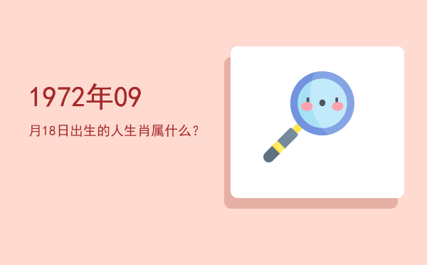 1972年09月18日出生的人生肖属什么?