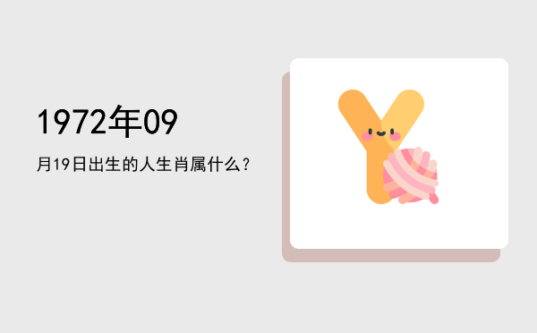 1972年09月19日出生的人生肖属什么?