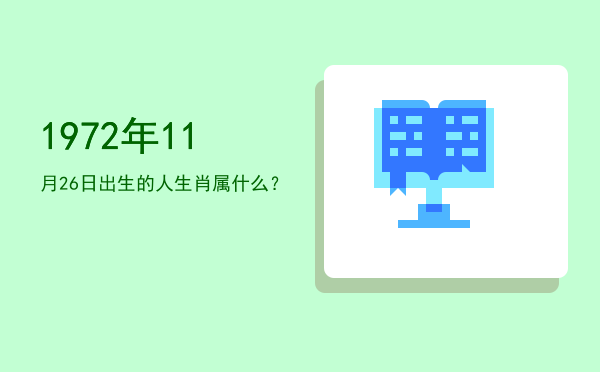 1972年11月26日出生的人生肖属什么?