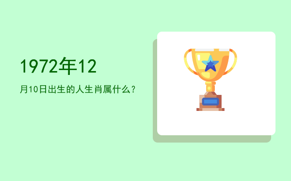 1972年12月10日出生的人生肖属什么?