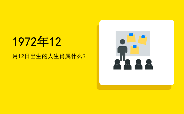 1972年12月12日出生的人生肖属什么?