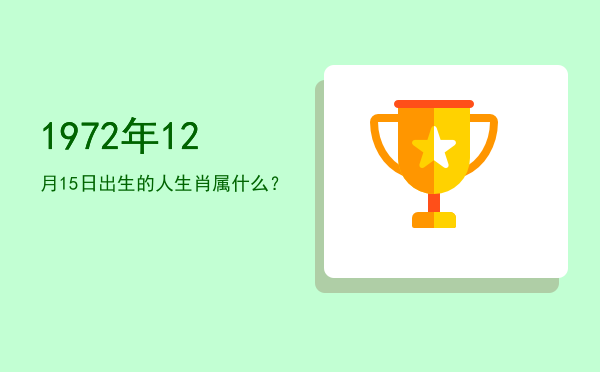 1972年12月15日出生的人生肖属什么?
