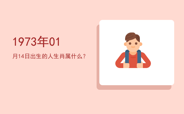 1973年01月14日出生的人生肖属什么?