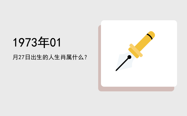 1973年01月27日出生的人生肖属什么?