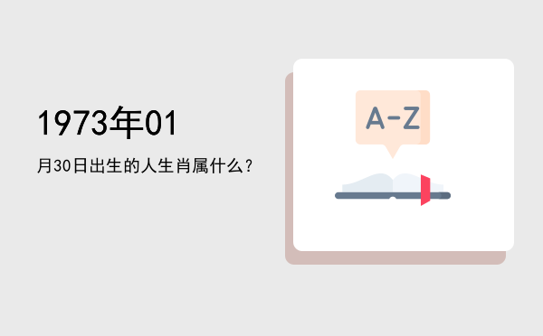 1973年01月30日出生的人生肖属什么?