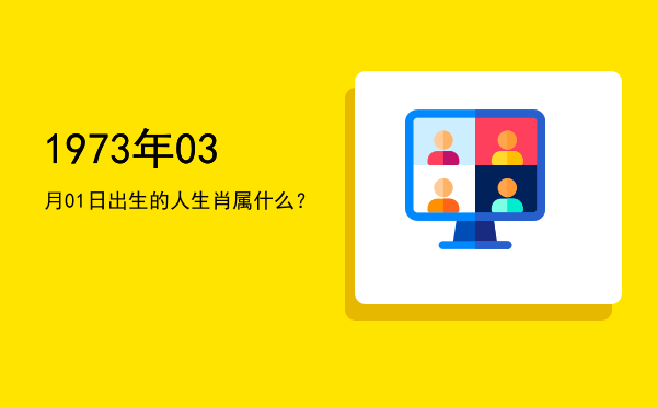 1973年03月01日出生的人生肖属什么?