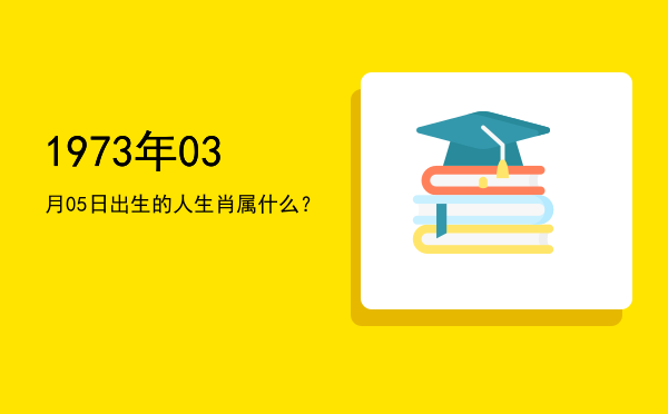 1973年03月05日出生的人生肖属什么?