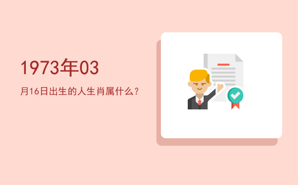 1973年03月16日出生的人生肖属什么?